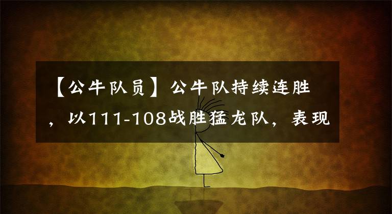 【公牛隊員】公牛隊持續(xù)連勝，以111-108戰(zhàn)勝猛龍隊，表現(xiàn)突出的隊員有誰？