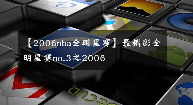 【2006nba全明星賽】最精彩全明星賽no.3之2006