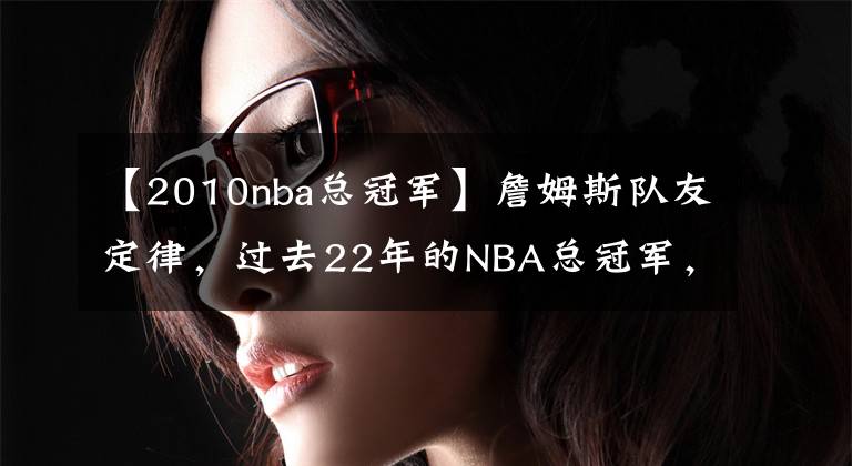 【2010nba總冠軍】詹姆斯隊(duì)友定律，過(guò)去22年的NBA總冠軍，都有詹姆斯的隊(duì)友