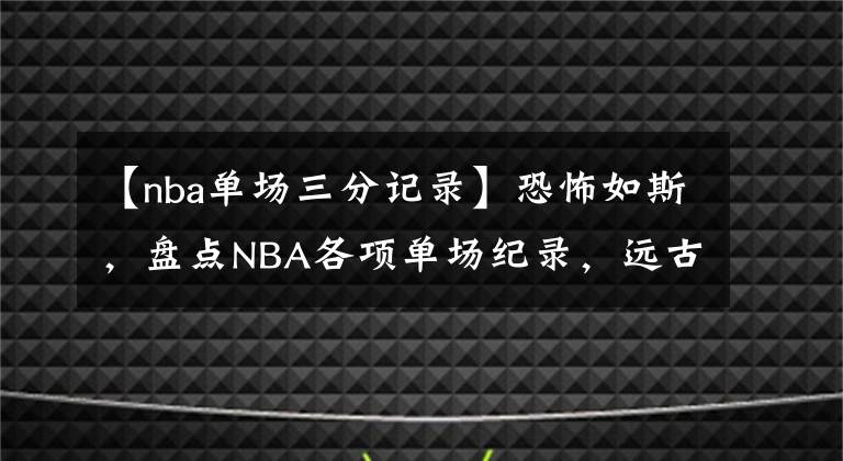 【nba單場(chǎng)三分記錄】恐怖如斯，盤點(diǎn)NBA各項(xiàng)單場(chǎng)紀(jì)錄，遠(yuǎn)古大神數(shù)據(jù)只能仰望！