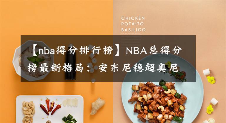 【nba得分排行榜】NBA總得分榜最新格局：安東尼穩(wěn)超奧尼爾，詹姆斯登頂已成定局