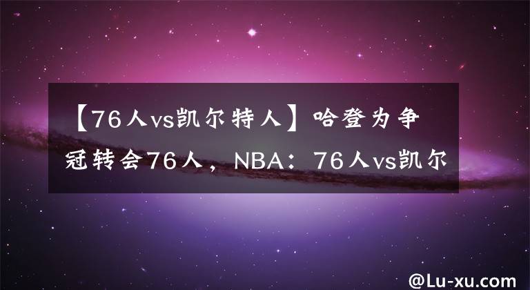 【76人vs凱爾特人】哈登為爭冠轉會76人，NBA：76人vs凱爾特人