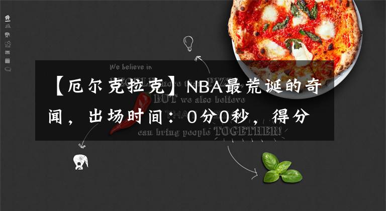 【厄爾克拉克】NBA最荒誕的奇聞，出場時間：0分0秒，得分：2分！是怎么做到的？