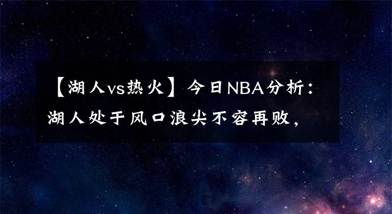 【湖人vs熱火】今日NBA分析：湖人處于風(fēng)口浪尖不容再敗，熱火客場(chǎng)拒絕被帶節(jié)奏