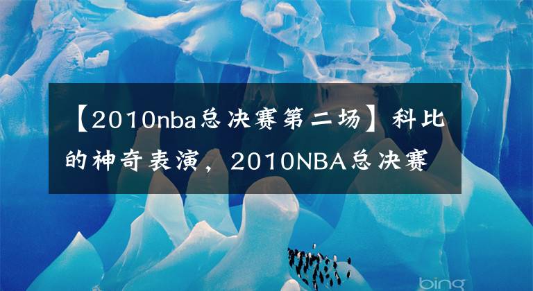 【2010nba總決賽第二場】科比的神奇表演，2010NBA總決賽