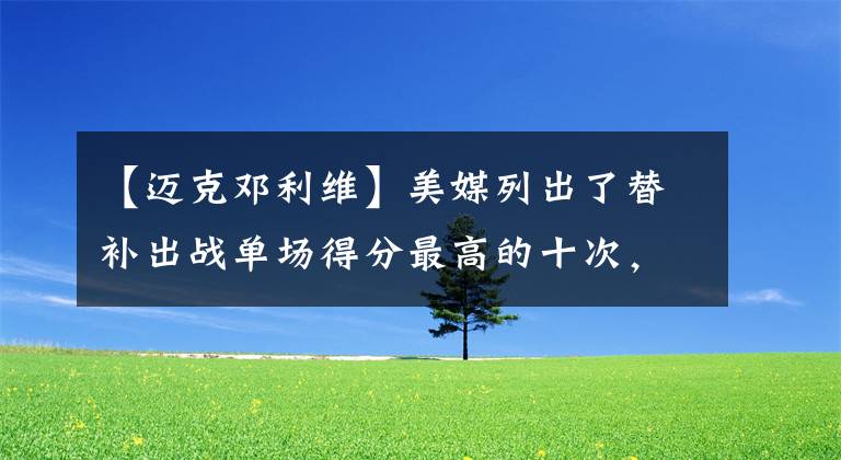 【邁克鄧?yán)S】美媒列出了替補(bǔ)出戰(zhàn)單場(chǎng)得分最高的十次，誰(shuí)的替補(bǔ)得分最驚艷