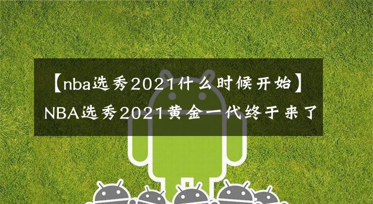 【nba選秀2021什么時候開始】NBA選秀2021黃金一代終于來了，你的主隊都選到了誰？