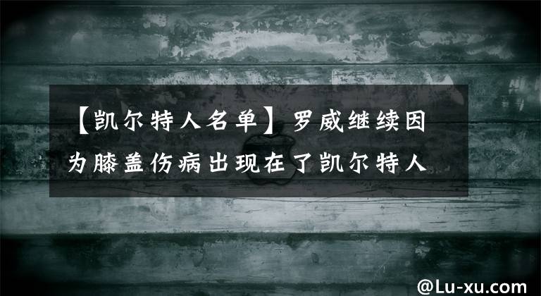 【凱爾特人名單】羅威繼續(xù)因?yàn)橄ドw傷病出現(xiàn)在了凱爾特人G5的傷病名單之中！