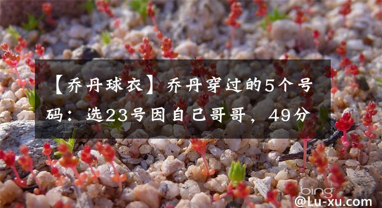 【喬丹球衣】喬丹穿過的5個號碼：選23號因自己哥哥，49分之夜球衣純屬意外