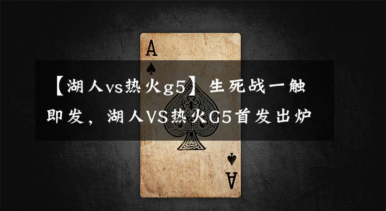 【湖人vs熱火g5】生死戰(zhàn)一觸即發(fā)，湖人VS熱火G5首發(fā)出爐，與G4保持一致