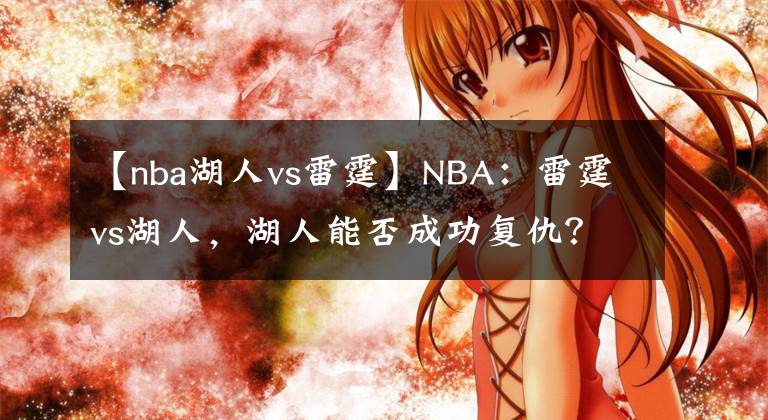 【nba湖人vs雷霆】NBA：雷霆vs湖人，湖人能否成功復(fù)仇？本場值得關(guān)注