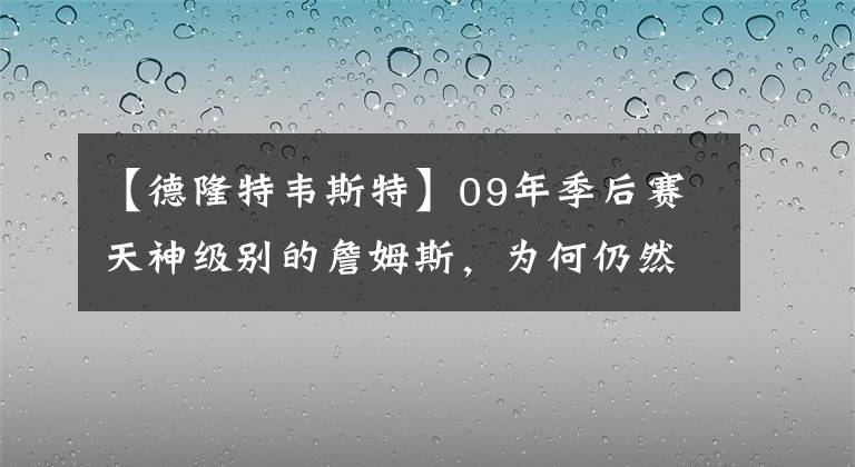 【德隆特韋斯特】09年季后賽天神級別的詹姆斯，為何仍然難敵一星四射的魔術(shù)？