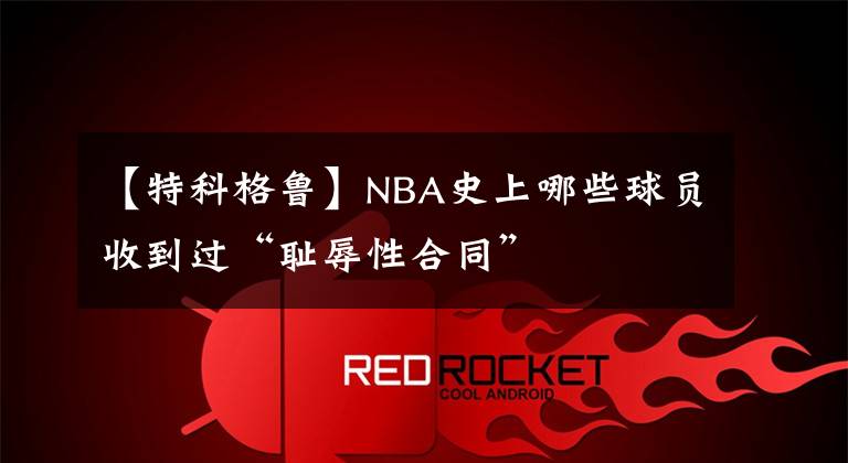 【特科格魯】NBA史上哪些球員收到過“恥辱性合同”