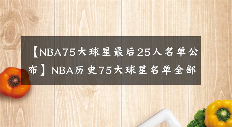 【NBA75大球星最后25人名單公布】NBA歷史75大球星名單全部公布！霍華德，姚麥最終落選