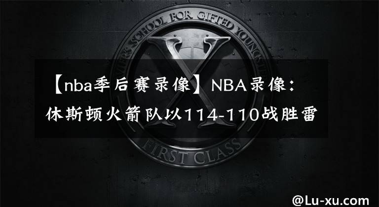 【nba季后賽錄像】NBA錄像：休斯頓火箭隊(duì)以114-110戰(zhàn)勝雷霆隊(duì)，喜提四連勝