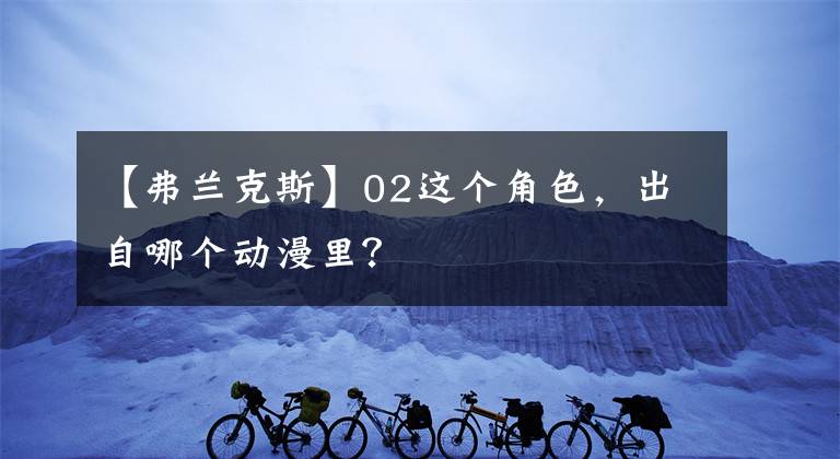 【弗蘭克斯】02這個角色，出自哪個動漫里？