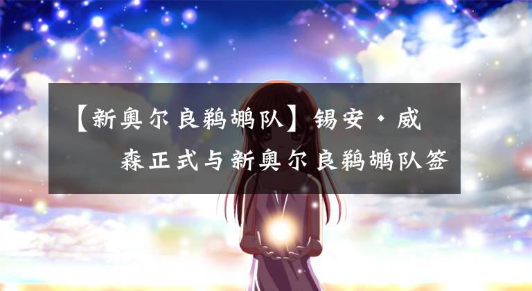 【新奧爾良鵜鶘隊】錫安·威廉森正式與新奧爾良鵜鶘隊簽下5年1.93億美元續(xù)約合同