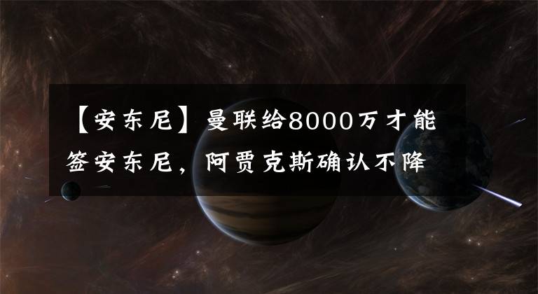 【安東尼】曼聯(lián)給8000萬才能簽安東尼，阿賈克斯確認(rèn)不降價！滕哈格或買德佩