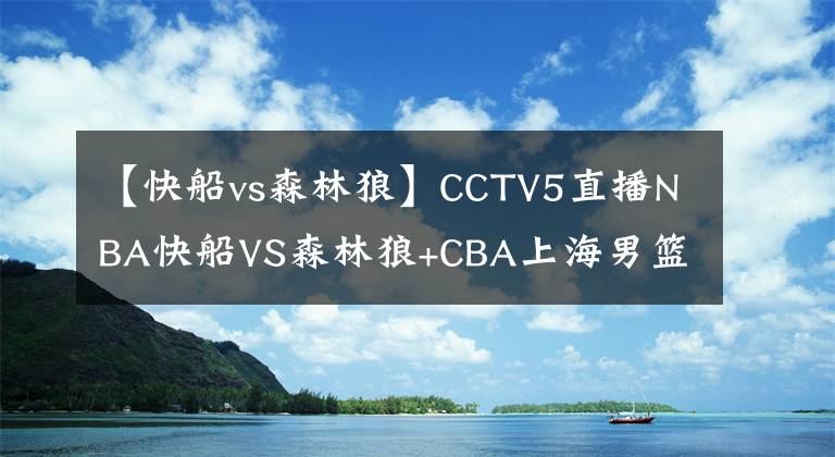 【快船vs森林狼】CCTV5直播NBA快船VS森林狼+CBA上海男籃PK廣廈，APP直播中國女足