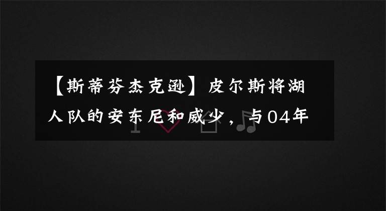 【斯蒂芬杰克遜】皮爾斯將湖人隊的安東尼和威少，與04年的湖人隊比較