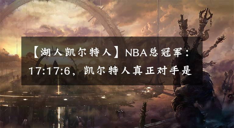 【湖人凱爾特人】NBA總冠軍：17:17:6，凱爾特人真正對手是湖人不是勇士！勝創(chuàng)造歷史