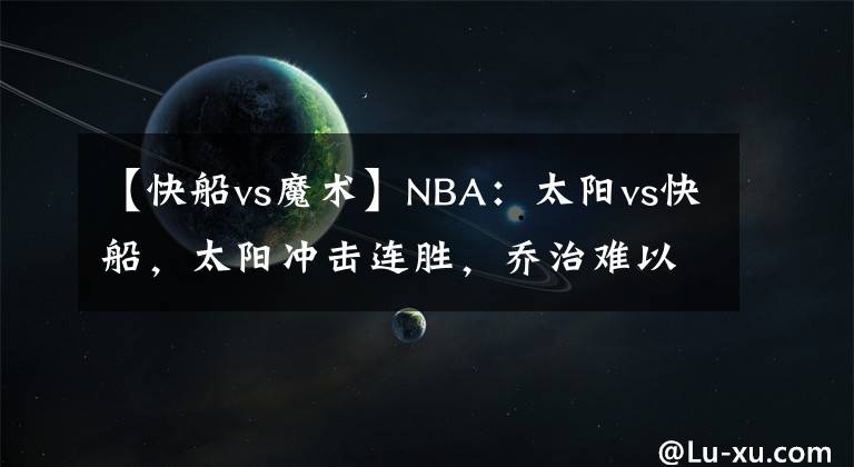 【快船vs魔術】NBA：太陽vs快船，太陽沖擊連勝，喬治難以阻擋