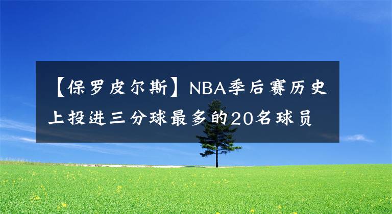 【保羅皮爾斯】NBA季后賽歷史上投進(jìn)三分球最多的20名球員，庫里第一詹姆斯第二