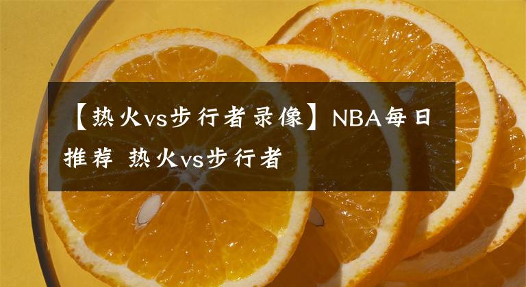 【熱火vs步行者錄像】NBA每日推薦 熱火vs步行者