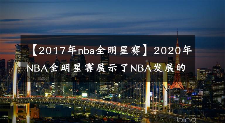 【2017年nba全明星賽】2020年NBA全明星賽展示了NBA發(fā)展的趨勢(shì)！國(guó)際巨星的作用越來(lái)越大