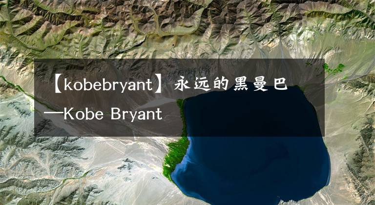 【kobebryant】永遠(yuǎn)的黑曼巴—Kobe Bryant