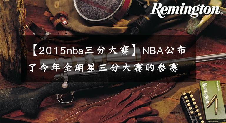 【2015nba三分大賽】NBA公布了今年全明星三分大賽的參賽者，庫(kù)里領(lǐng)先！