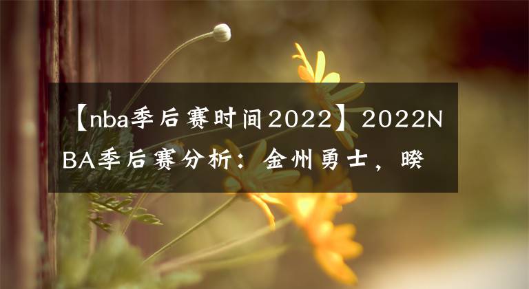 【nba季后賽時(shí)間2022】2022NBA季后賽分析：金州勇士，暌違兩年，闖二輪望西決！