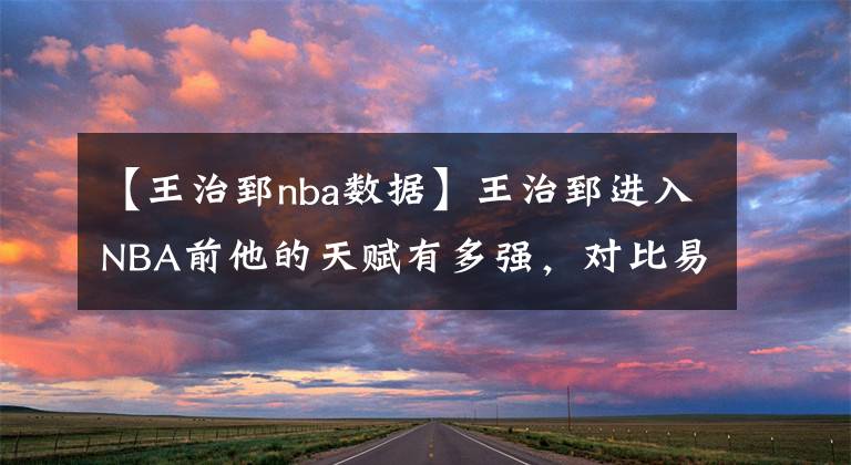 【王治郅nba數(shù)據(jù)】王治郅進(jìn)入NBA前他的天賦有多強(qiáng)，對(duì)比易建聯(lián)，誰(shuí)身體素質(zhì)更好？