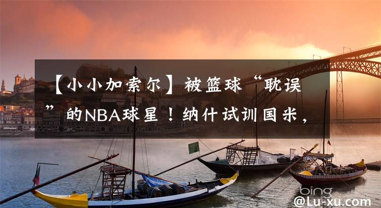 【小小加索爾】被籃球“耽誤”的NBA球星！納什試訓(xùn)國(guó)米，一人曾獲全美游泳冠軍