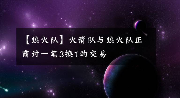 【熱火隊】火箭隊與熱火隊正商討一筆3換1的交易