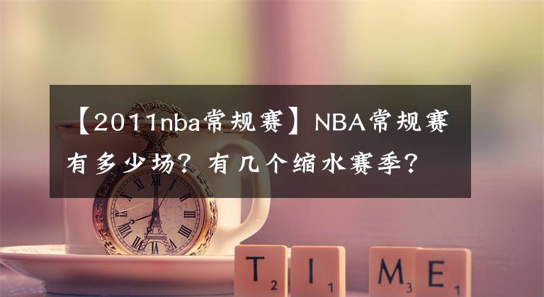 【2011nba常規(guī)賽】NBA常規(guī)賽有多少場(chǎng)？有幾個(gè)縮水賽季？