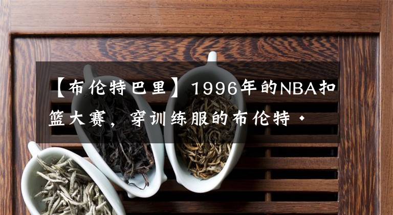 【布倫特巴里】1996年的NBA扣籃大賽，穿訓(xùn)練服的布倫特·巴里上演了白人也能飛