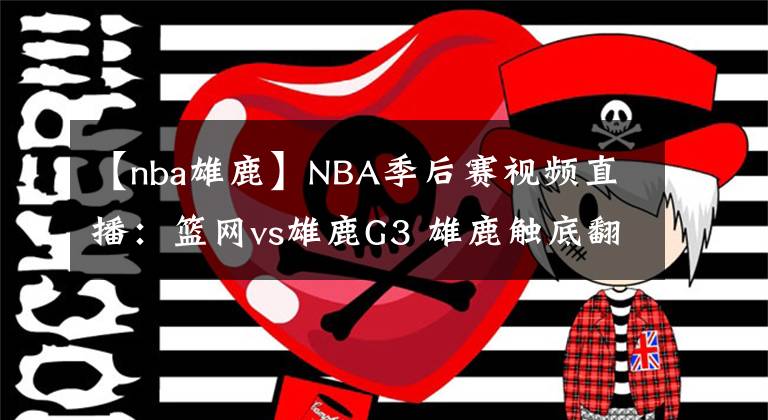 【nba雄鹿】NBA季后賽視頻直播：籃網(wǎng)vs雄鹿G3 雄鹿觸底翻盤，籃網(wǎng)火力全開