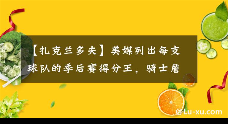 【扎克蘭多夫】美媒列出每支球隊(duì)的季后賽得分王，騎士詹姆斯第一，勇士庫(kù)里第一