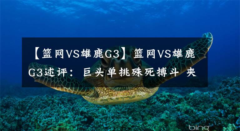 【籃網(wǎng)VS雄鹿G3】籃網(wǎng)VS雄鹿G3述評：巨頭單挑殊死搏斗 夾擊阿杜舍命一賭