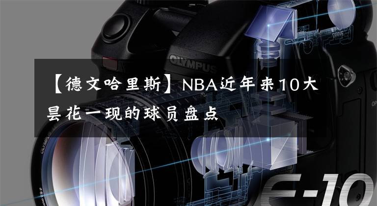 【德文哈里斯】NBA近年來(lái)10大曇花一現(xiàn)的球員盤(pán)點(diǎn)