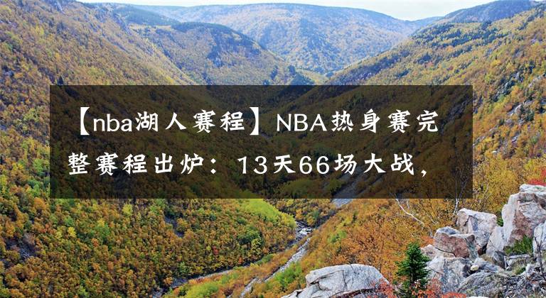 【nba湖人賽程】NBA熱身賽完整賽程出爐：13天66場大戰(zhàn)，湖人10月4日首戰(zhàn)籃網(wǎng)！│bet9官方