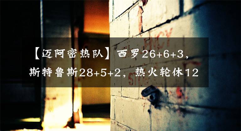 【邁阿密熱隊】西羅26+6+3，斯特魯斯28+5+2，熱火輪休12球員仍贏球，馬刺想啥呢