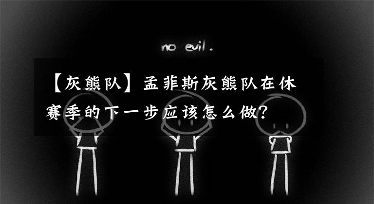 【灰熊隊(duì)】孟菲斯灰熊隊(duì)在休賽季的下一步應(yīng)該怎么做？