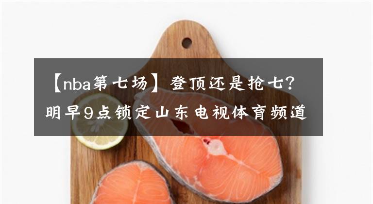 【nba第七場】登頂還是搶七？明早9點鎖定山東電視體育頻道，看NBA總決賽G6