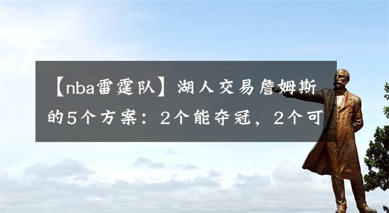 【nba雷霆隊(duì)】湖人交易詹姆斯的5個(gè)方案：2個(gè)能奪冠，2個(gè)可實(shí)現(xiàn)愿望，1個(gè)可雙贏