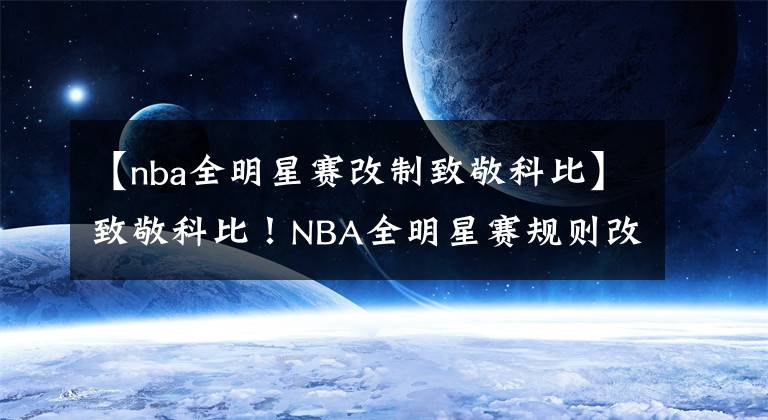 【nba全明星賽改制致敬科比】致敬科比！NBA全明星賽規(guī)則改制 東西部替補出爐