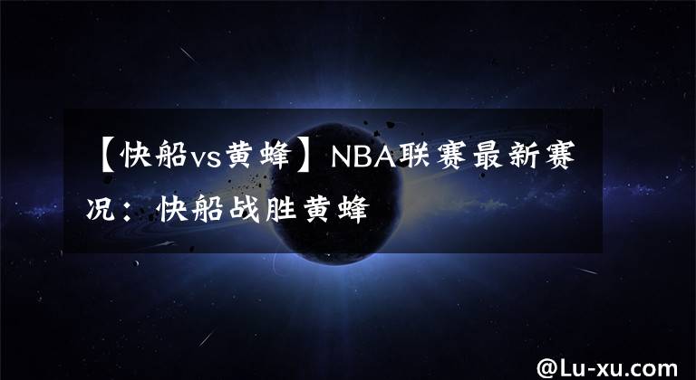 【快船vs黃蜂】NBA聯(lián)賽最新賽況：快船戰(zhàn)勝黃蜂