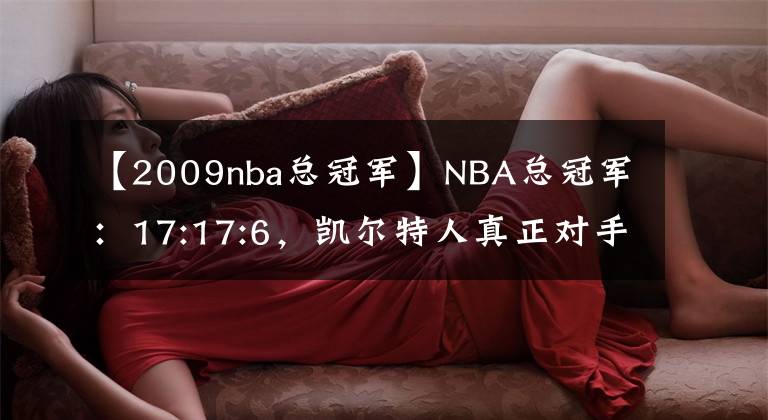 【2009nba總冠軍】NBA總冠軍：17:17:6，凱爾特人真正對(duì)手是湖人不是勇士！勝創(chuàng)造歷史