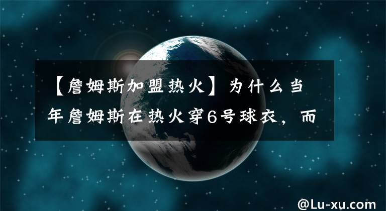 【詹姆斯加盟熱火】為什么當(dāng)年詹姆斯在熱火穿6號(hào)球衣，而不是23號(hào)？